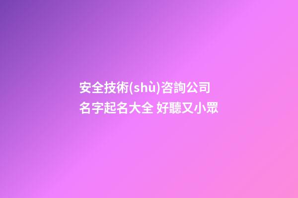 安全技術(shù)咨詢公司名字起名大全 好聽又小眾-第1張-公司起名-玄機(jī)派